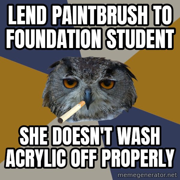 Art Student Owl meme: lend paintbrush to foundation student / she doesn't wash acrylic off properly