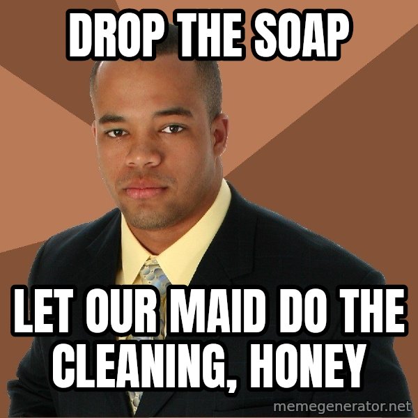 Successful Black Man meme: drop the soap / let our maid do the cleaning, honey