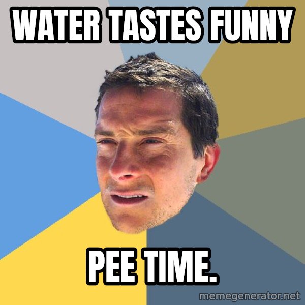 Bear Grylls meme: water tastes funny / pee time.