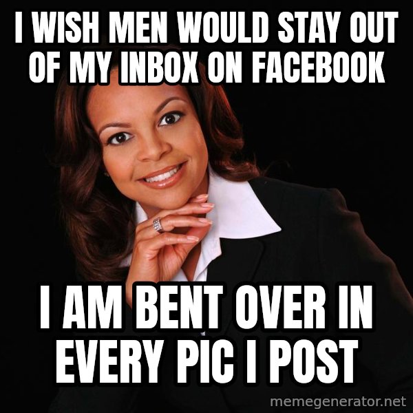 Irrational Black Woman meme: I WISH MEN WOULD STAY OUT OF MY INBOX ON FACEBOOK / I AM BENT OVER IN EVERY PIC I POST