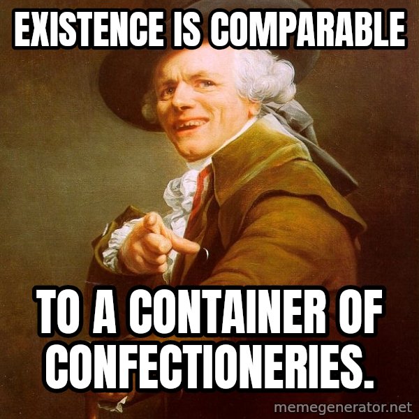 Joseph Ducreux meme: EXISTENCE is COMPARABLE / to a container of CONFECTIONERIES.
