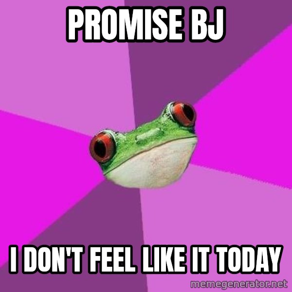 Foul Bachelorette Frog meme: Promise BJ / I don't feel liKe it today