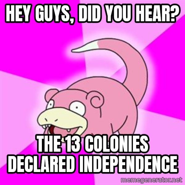 Slowpoke meme: hey guys, did you hear? / THE 13 COLONIES DECLARED INDEPENDENCE