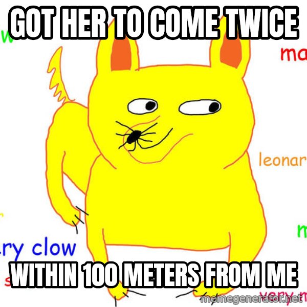 Forever Alone meme: got her to come twice / within 100 meters from me