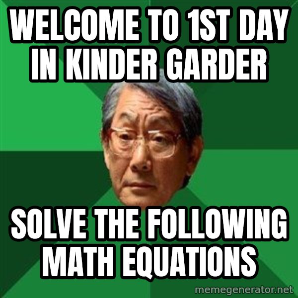 High Expectations Asian Father meme: welcome to 1st day in kinder garder / solve the following  math equations