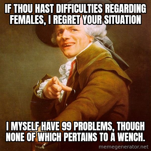 Joseph Ducreux meme: If thou hast difficulties regarding females, I regret your situation / I myself have 99 problems, though none of which pertains to a wench.