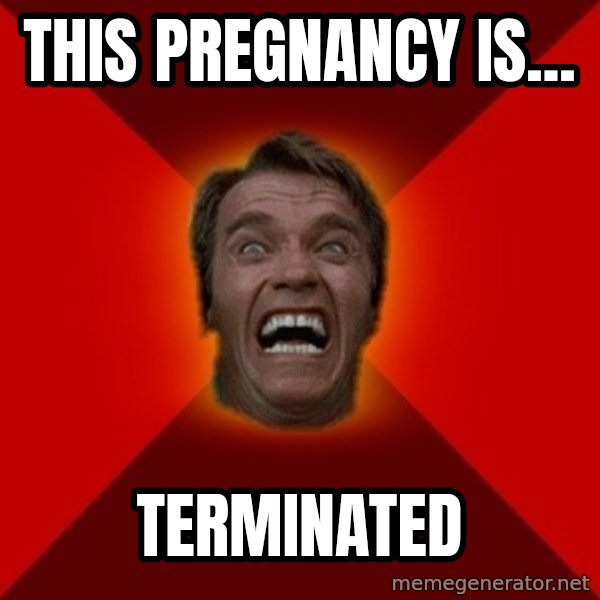 Angry Arnold meme: this pregnancy is... / terminated
