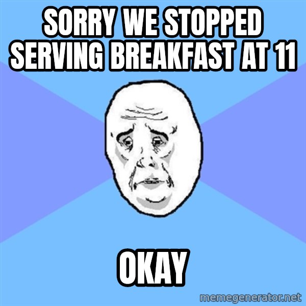 Okay Guy meme: Sorry we stopped serving breakfast at 11 / okay