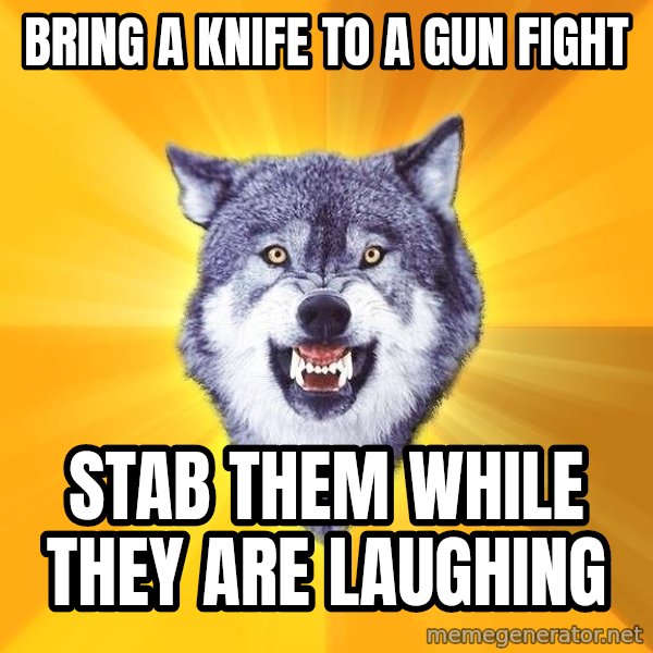 Courage Wolf meme: Bring a knife to a gun fight / stab them while they are laughing