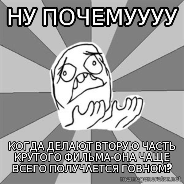 Whyyy??? meme: ну почемуууу / когда делают вторую часть крутого фильма-ОНА ЧАЩЕ ВСЕГО ПОЛУЧАЕТСЯ ГОВНОМ?