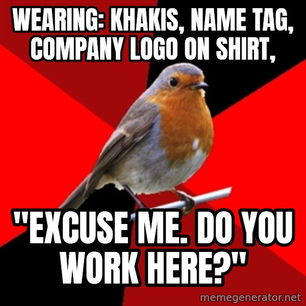 Retail Robin meme: WEaring: Khakis, Name tag, Company logo on shirt, / "Excuse me. Do you work here?"