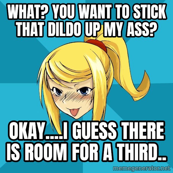 Horney Samus meme: What? you want to stick that dildo up my ass? / okay....I guess there is room for a third..