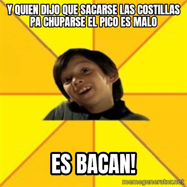 es bakans meme: Y quien dijo que sacarse las costillas pa chuparse el pico es malo / es bacan!