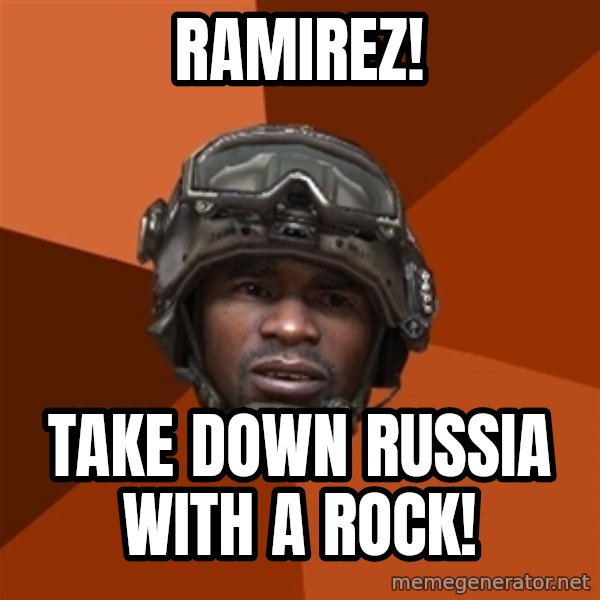 Sgt. Foley meme: Ramirez! / Take down russia with a rock!