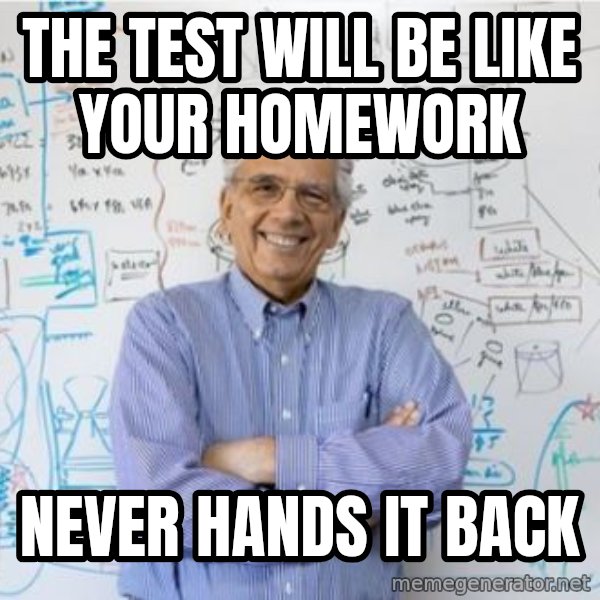 Engineering Professor meme: THE TEST WILL BE LIKE YOUR HOMEWORK / NEVER HANDS IT BACK
