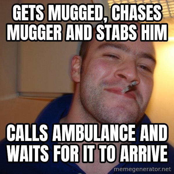 Good Guy Greg meme: Gets mugged, chases mugger and stabs him / calls ambulance and waits for it to arrive