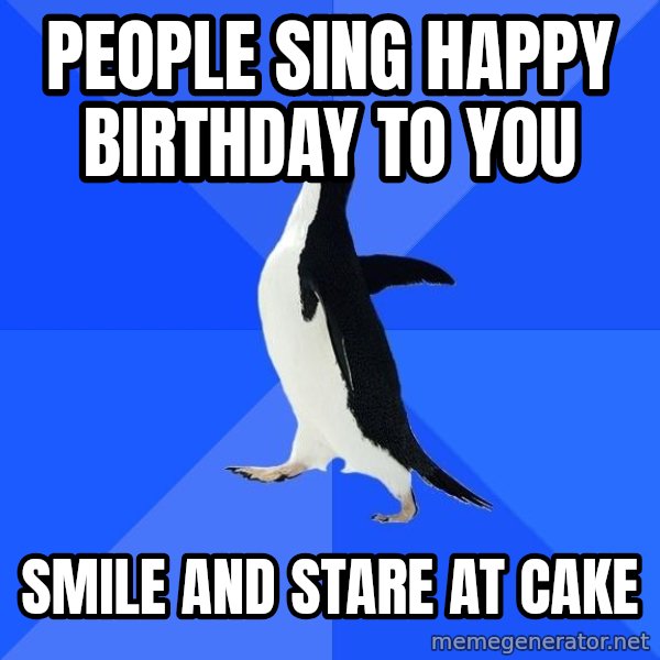 Socially Awkward Penguin meme: People sing happy birthday to you / smile and stare at cake