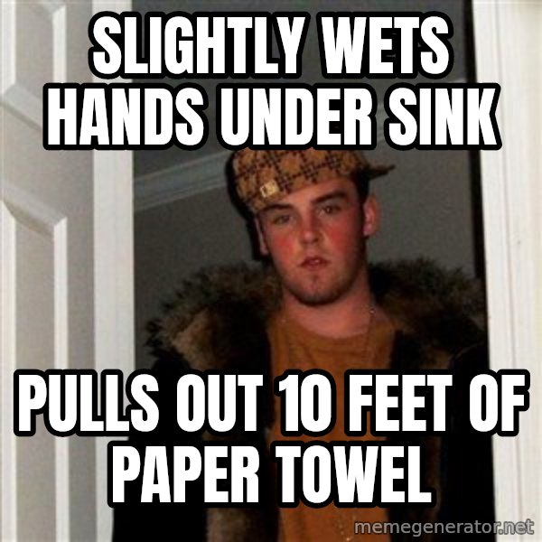 Scumbag Steve meme: slightly Wets hands under sink / Pulls out 10 feet of paper towel