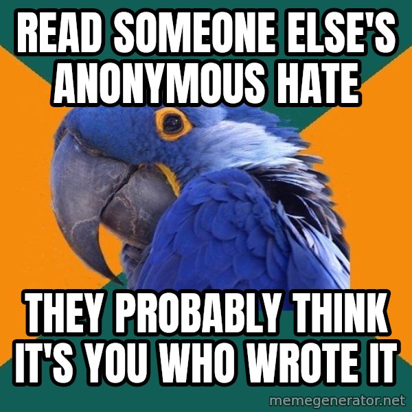 Paranoid Parrot meme: Read someone else's anonymous hate / theY probably think it's you who wrote it