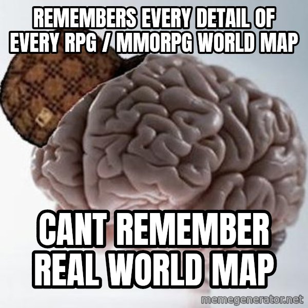 Scumbag Brain meme: Remembers every detail of every RPG / MMORPG world map / cant remember real world map