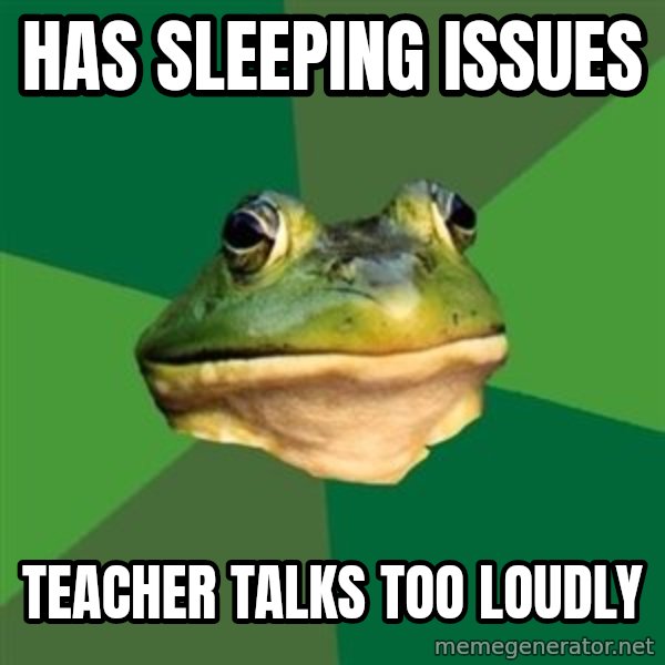 Foul Bachelor Frog meme: HAs sleeping issues / Teacher talks too loudly