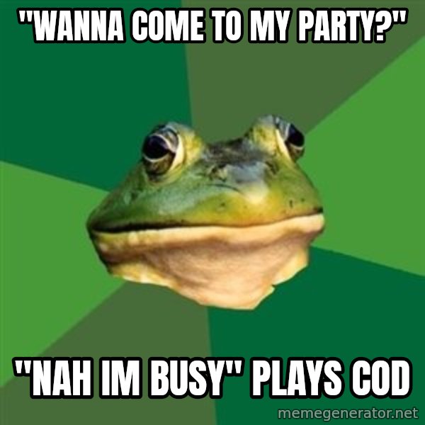 Foul Bachelor Frog meme: "wanna come to my party?" / "nah im busy" plays cod