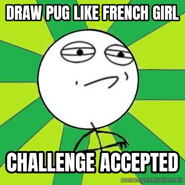 Challenge Accepted 2 meme: draw pug like french girl / challenge accepted