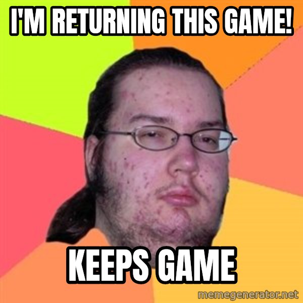 Butthurt Dweller meme: I'm returning this game! / keeps game