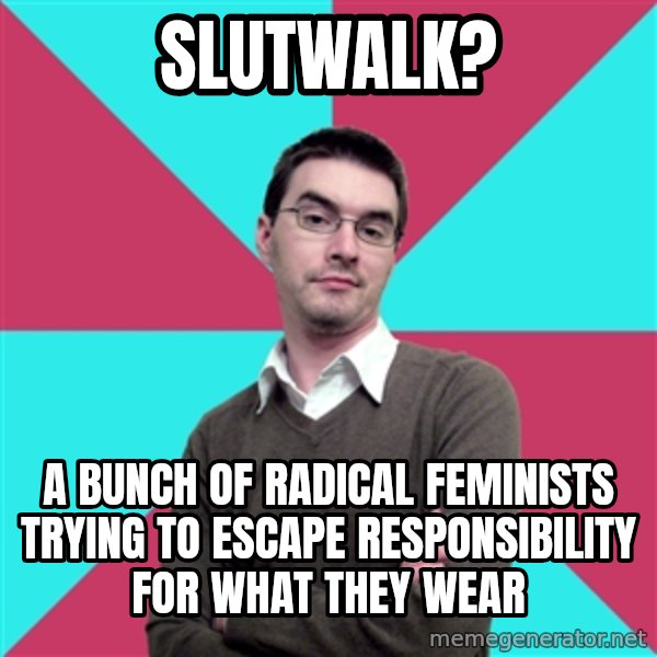 Privilege Denying Dude meme: Slutwalk? / A bunch of radical feminists trying to escape responsibility for what they wear