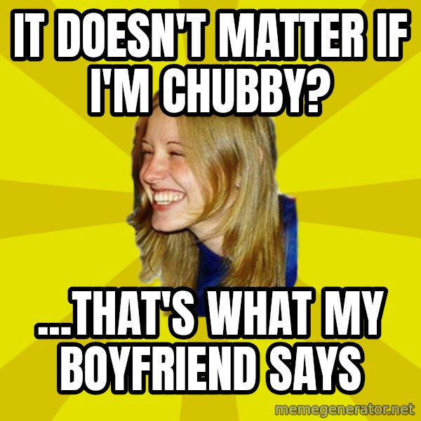 Trologirl meme: It doesn't matter if i'm chubby? / ...that's what my boyfriend says