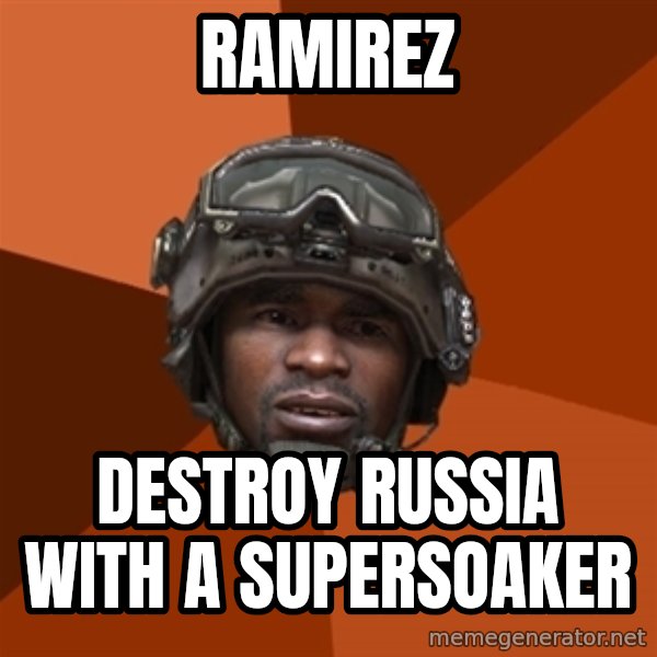 Sgt. Foley meme: RAMIREZ / DESTROY RUSSIA WITH A SUPERSOAKER