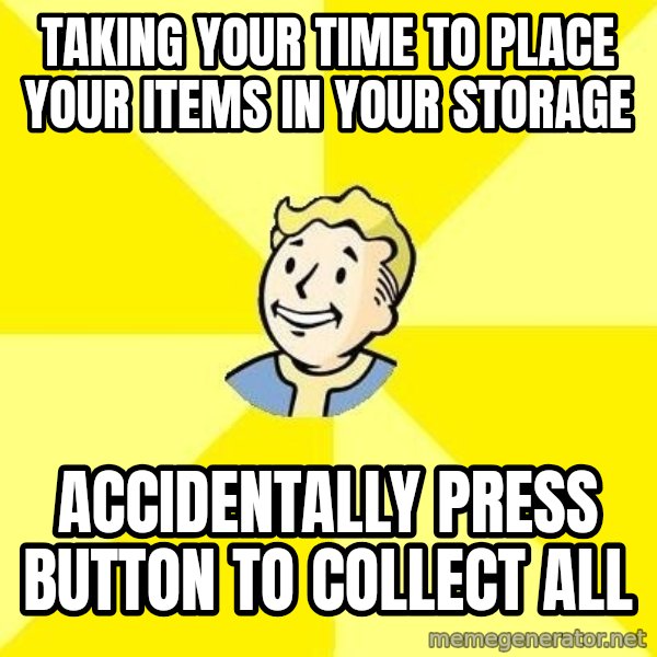 Fallout 3 meme: taking your time to place your items in your storage / accidentally press button to collect all