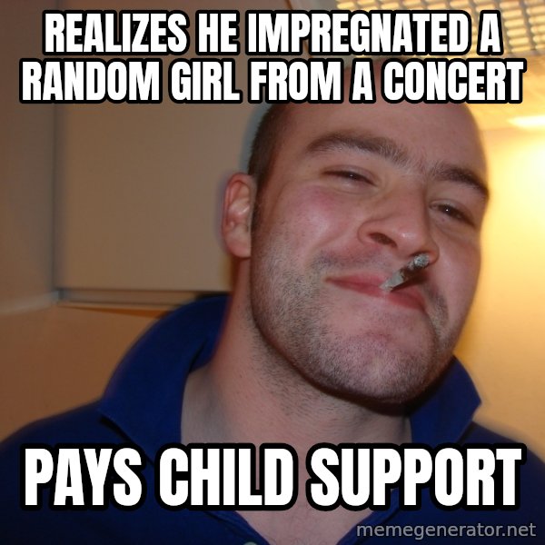 Good Guy Greg meme: realizes he impregnated a random girl from a concert / pays child support