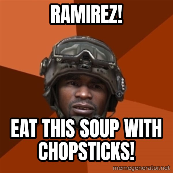 Sgt. Foley meme: Ramirez! / Eat this soup with chopsticks!