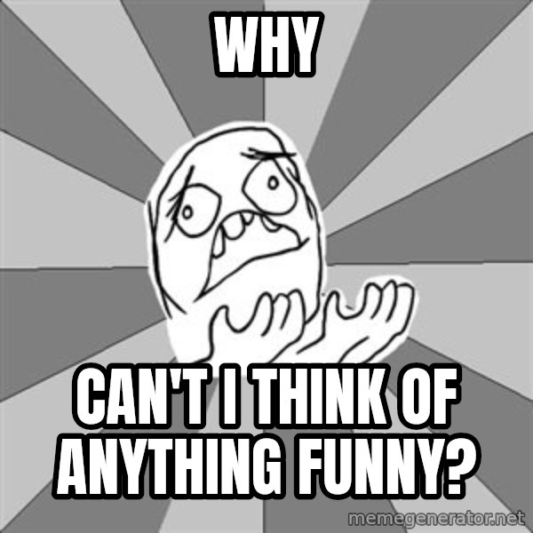 Whyyy??? meme: WHY / Can't I think of anything funny?