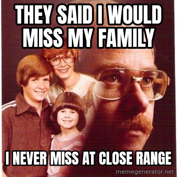Vengeance Dad meme: They said i would miss my family / i never miss at close range