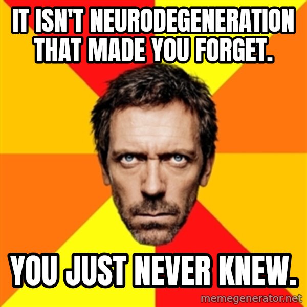 Diagnostic House meme: It isn't Neurodegeneration  That made you forget. / You just never knew.