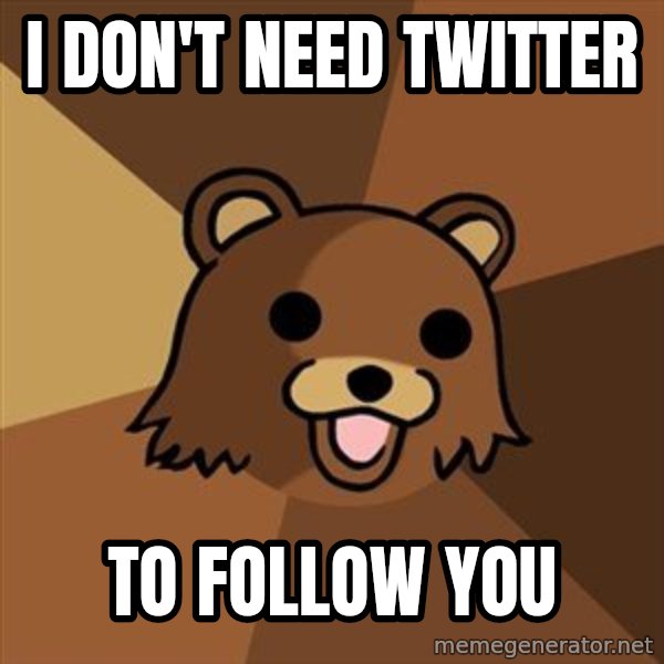 Pedobear meme: I don't need twitter / to follow you