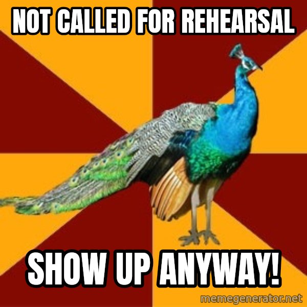 Thespian Peacock meme: Not called for rehearsal / Show up anyway!