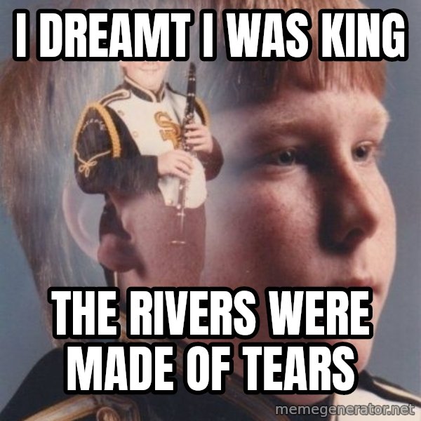 PTSD Clarinet Boy meme: i dreamt i was king / the rivers were made of tears
