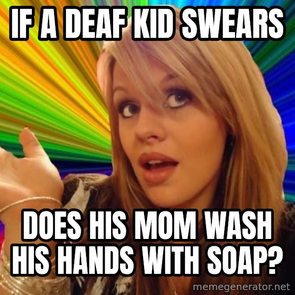 Dumb Blonde meme: If a deaf kid swears / does his mom wash his hands with soap?