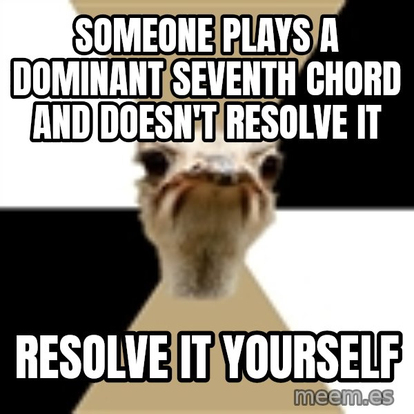 Music Major Ostrich meme: SOMEONE PLAYS A DOMINANT SEVENTH CHORD AND DOESN'T RESOLVE IT / RESOLVE IT YOURSELF