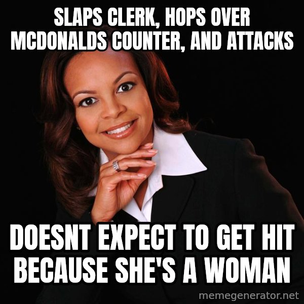 Irrational Black Woman meme: slaps clerk, Hops over mcdonalds counter, and attacks / doesnt expect to get hit because she's a woman