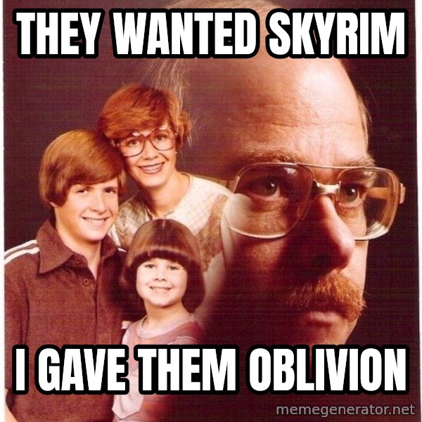 Vengeance Dad meme: they wanted skyrim / i gave them oblivion