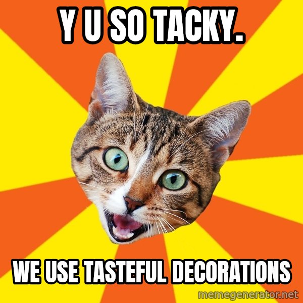 Bad Advice Cat meme: y u so tacky. / we use tasteful decorations