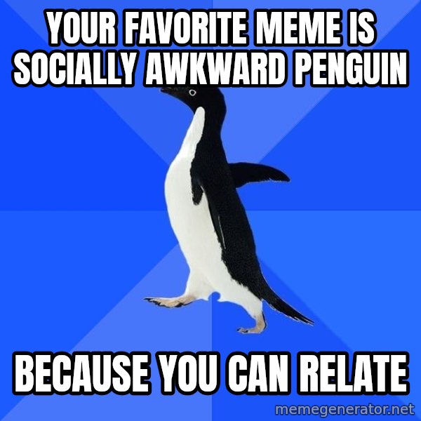 Socially Awkward Penguin meme: Your favorite meme is socially aWkWard Penguin / BEcausE you can relate