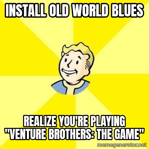 Fallout 3 meme: INstall old world blues / realize you're playing "Venture Brothers: The game"