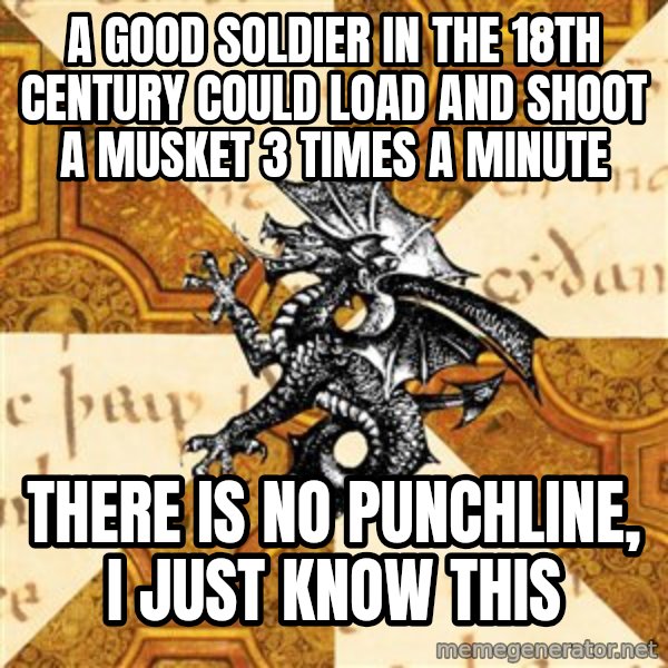 History Major Heraldic Beast meme: a good soldier in the 18th century could load and shoot a musket 3 times a minute / there is no punchline, i just know this