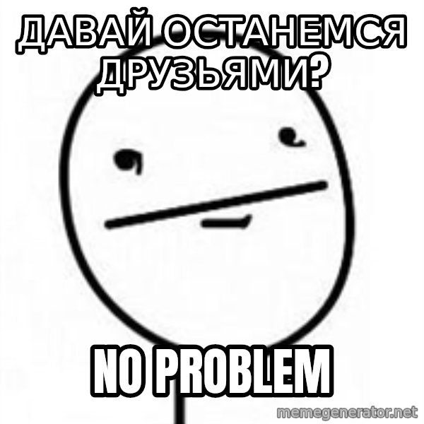 poherface meme: давай останемся друзьями? / No problem