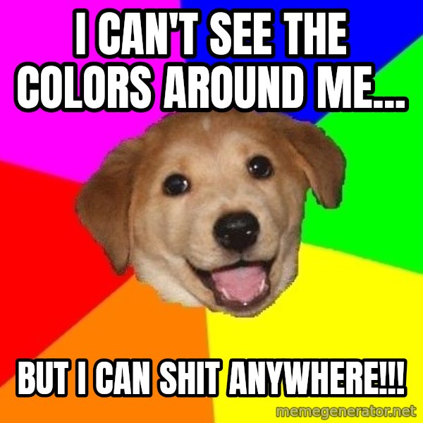 Advice Dog meme: I can't see the colors around me... / But I can shit anywhere!!!